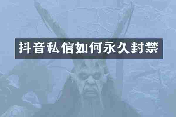 抖音私信如何永久封禁