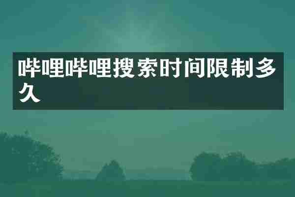 哔哩哔哩搜索时间限制多久