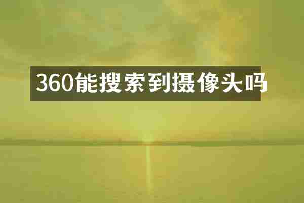 360能搜索到摄像头吗