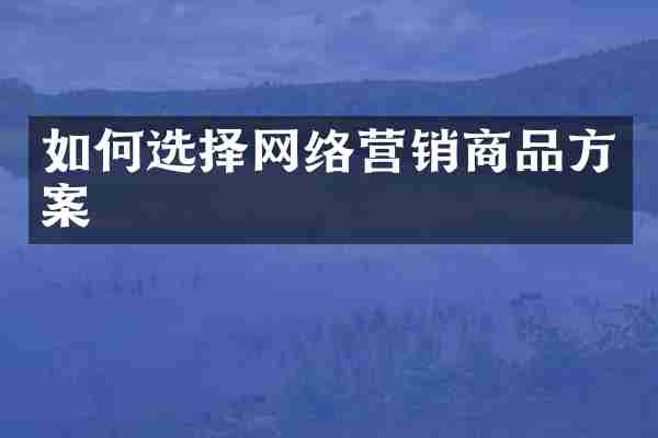 如何选择网络营销商品方案