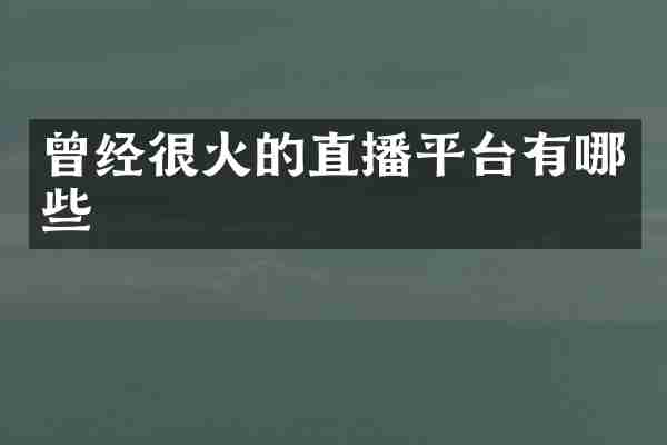 曾经很火的直播平台有哪些