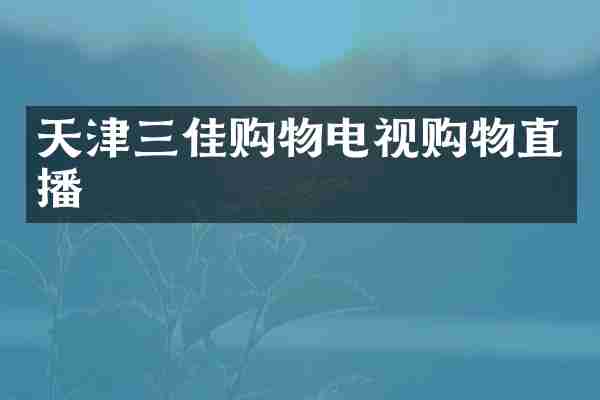 天津三佳购物电视购物直播