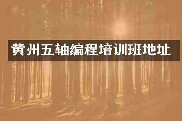 黄州五轴编程培训班地址