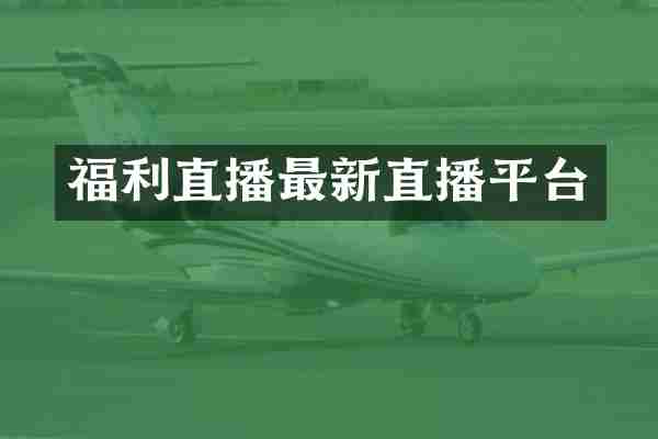 福利直播最新直播平台