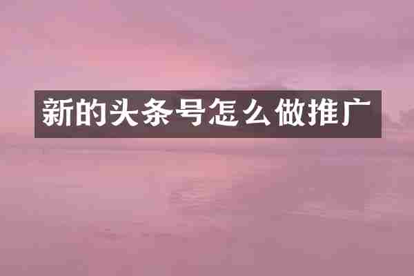 新的头条号怎么做推广