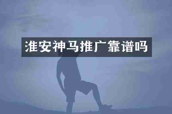 淮安神马推广靠谱吗