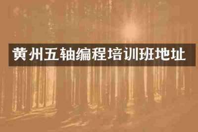 黄州五轴编程培训班地址