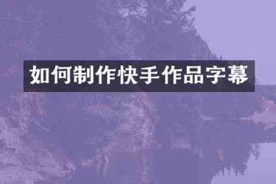 如何制作快手作品字幕