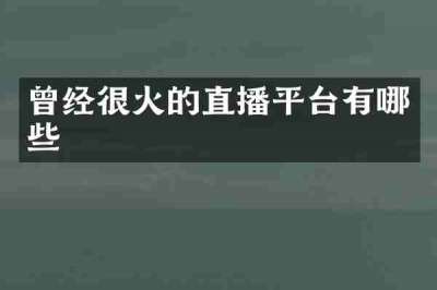 曾经很火的直播平台有哪些