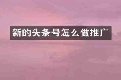 新的头条号怎么做推广