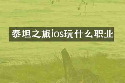 泰坦之旅ios玩什么职业