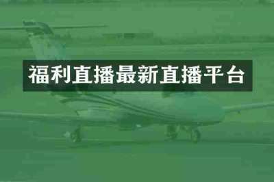 福利直播最新直播平台