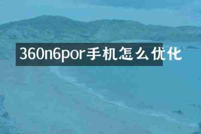 360n6por手机怎么优化