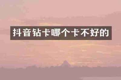 抖音钻卡哪个卡不好的
