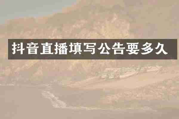 抖音直播填写公告要多久