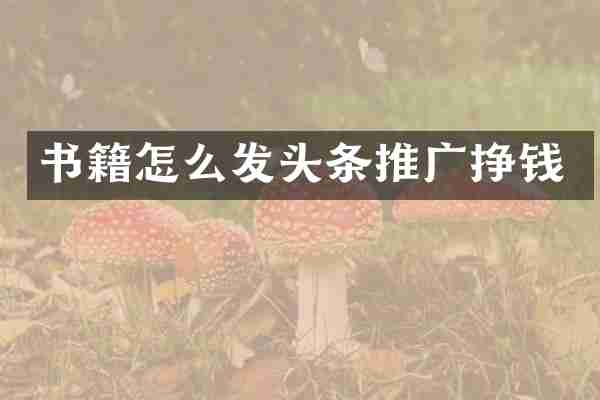 书籍怎么发头条推广挣钱