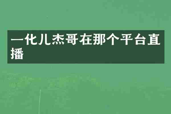 一化儿杰哥在那个平台直播