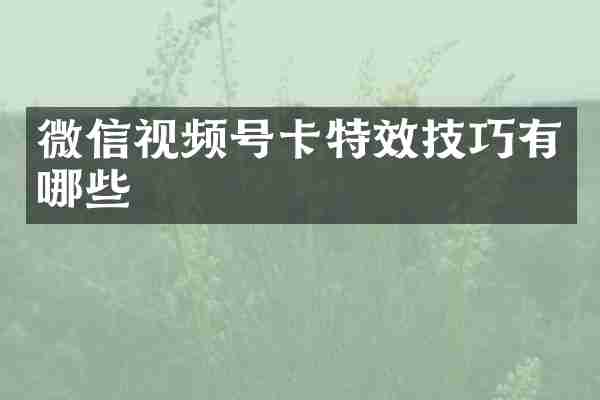 微信视频号卡特效技巧有哪些