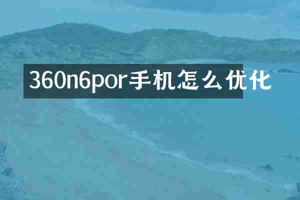 360n6por手机怎么优化