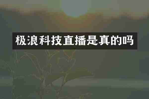 极浪科技直播是真的吗