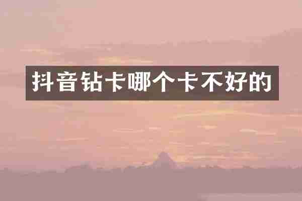 抖音钻卡哪个卡不好的