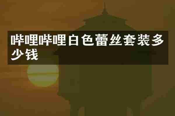 哔哩哔哩白色蕾丝套装多少钱
