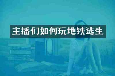主播们如何玩地铁逃生