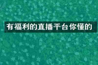 有福利的直播平台你懂的