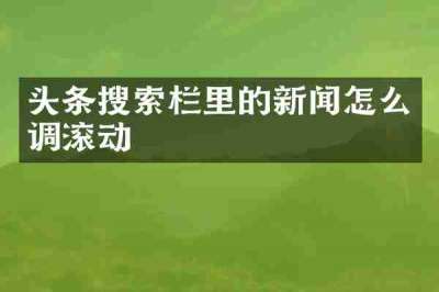 头条搜索栏里的新闻怎么调滚动