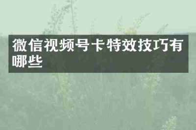 微信视频号卡特效技巧有哪些