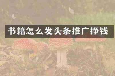 书籍怎么发头条推广挣钱