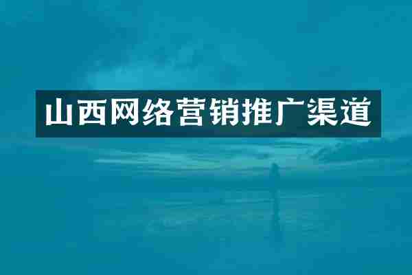 山西网络营销推广渠道