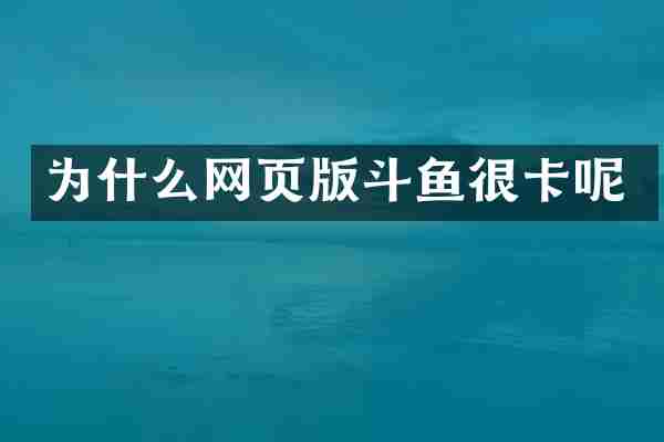 为什么网页版斗鱼很卡呢