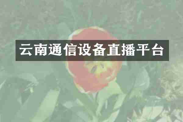 云南通信设备直播平台