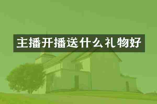 主播开播送什么礼物好
