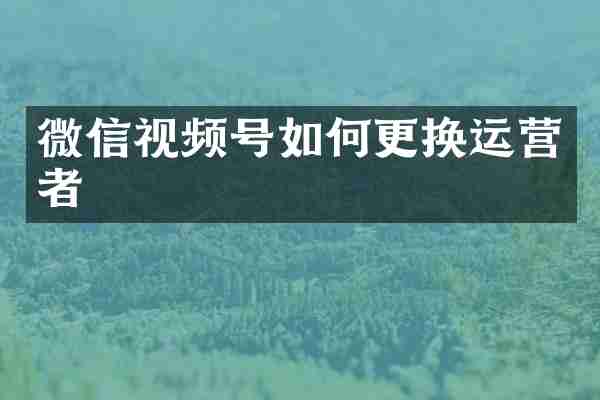 微信视频号如何更换运营者