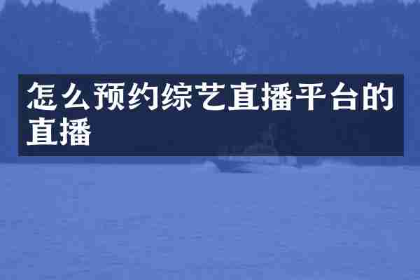 怎么预约综艺直播平台的直播
