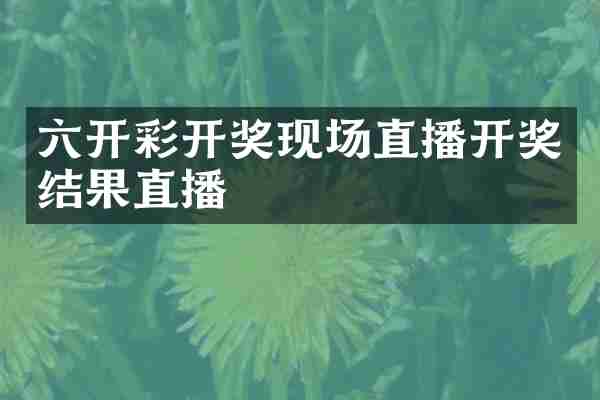六开彩开奖现场直播开奖结果直播