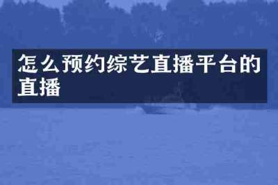 怎么预约综艺直播平台的直播