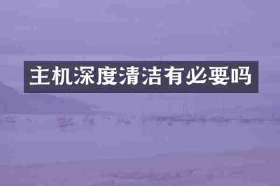 主机深度清洁有必要吗