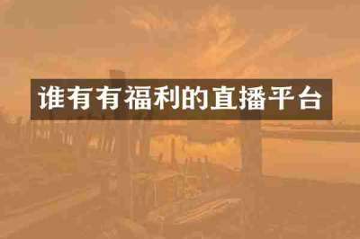 谁有有福利的直播平台