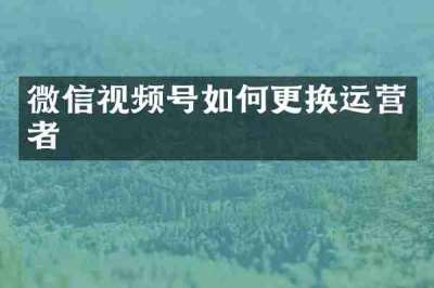 微信视频号如何更换运营者