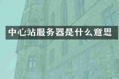 中心站服务器是什么意思