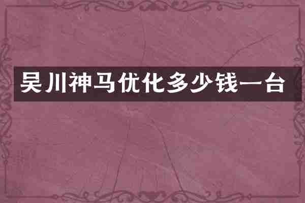 吴川神马优化多少钱一台