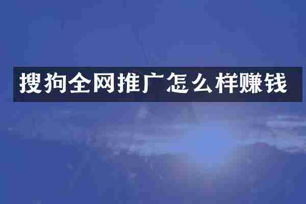 搜狗全网推广怎么样赚钱