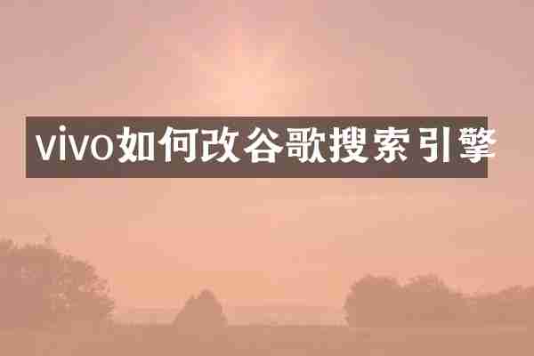 vivo如何改谷歌搜索引擎