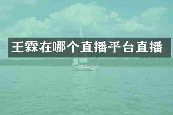 王霖在哪个直播平台直播