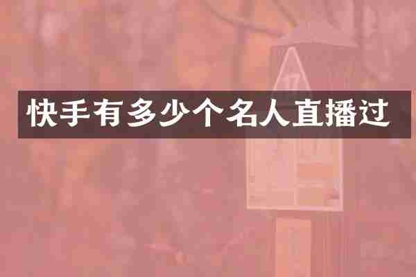 快手有多少个名人直播过