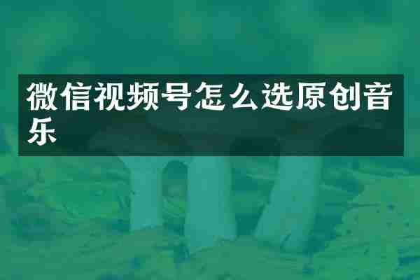 微信视频号怎么选原创音乐