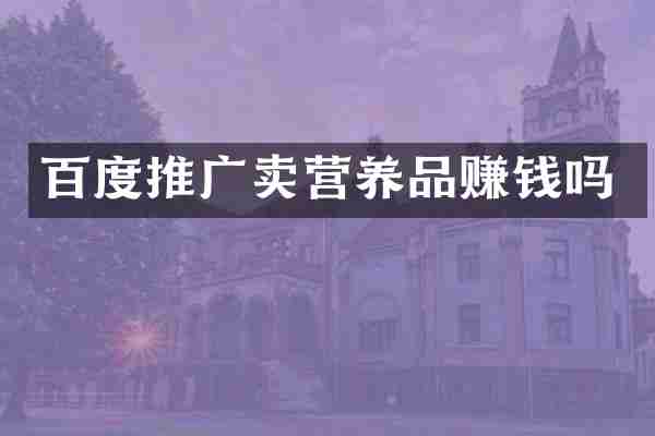 百度推广卖营养品赚钱吗